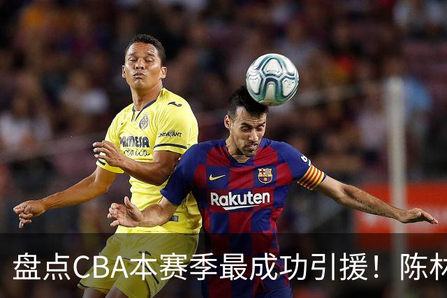 盘点CBA本赛季最成功引援！陈林坚第五，庞老六第四，徐昕第三，张镇麟第二，总决赛MVP第一！